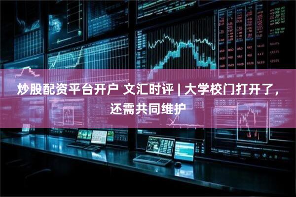 炒股配资平台开户 文汇时评 | 大学校门打开了，还需共同维护