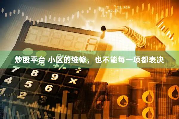 炒股平台 小区的维修，也不能每一项都表决