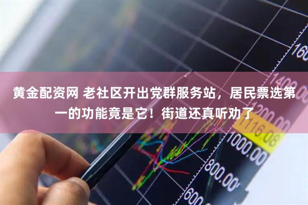 黄金配资网 老社区开出党群服务站，居民票选第一的功能竟是它！街道还真听劝了