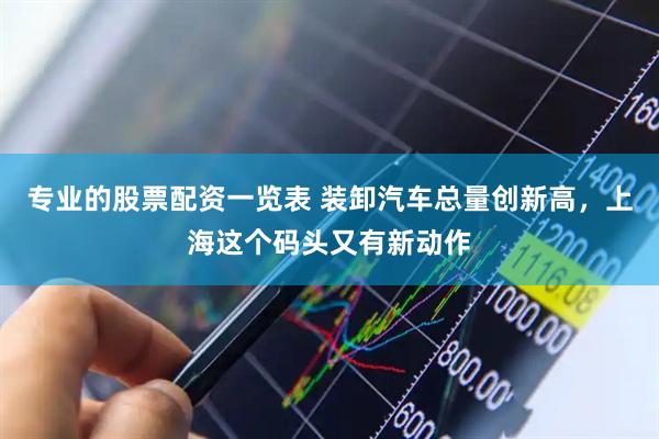专业的股票配资一览表 装卸汽车总量创新高，上海这个码头又有新动作