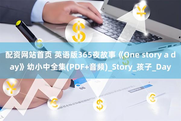 配资网站首页 英语版365夜故事《One story a day》幼小中全集(PDF+音频)_Story_孩子_Day