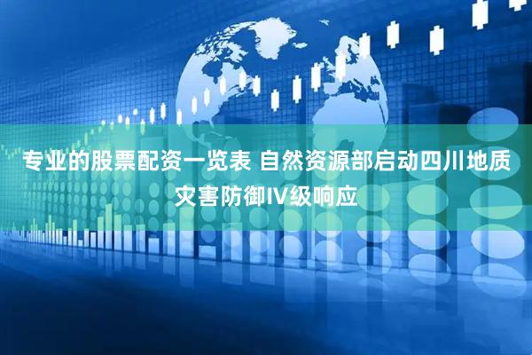专业的股票配资一览表 自然资源部启动四川地质灾害防御Ⅳ级响应