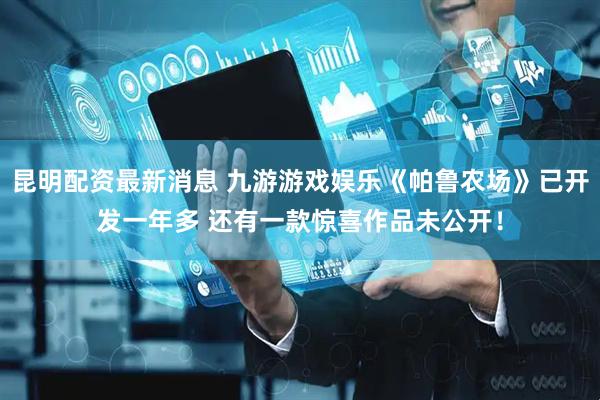 昆明配资最新消息 九游游戏娱乐《帕鲁农场》已开发一年多 还有一款惊喜作品未公开！