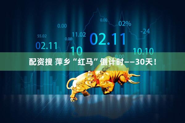 配资搜 萍乡“红马”倒计时——30天！